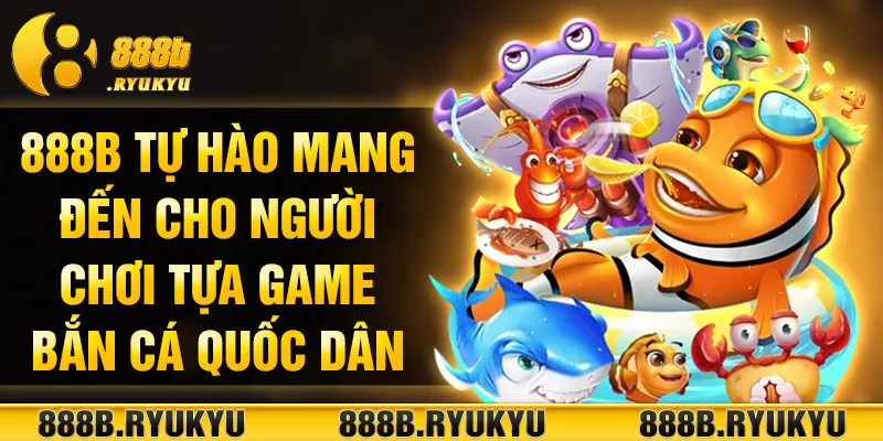 888B tự hào mang đến cho người chơi tựa game bắn cá quốc dân 888B tự hào mang đến cho người chơi tựa game bắn cá quốc dân